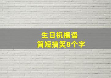 生日祝福语 简短搞笑8个字